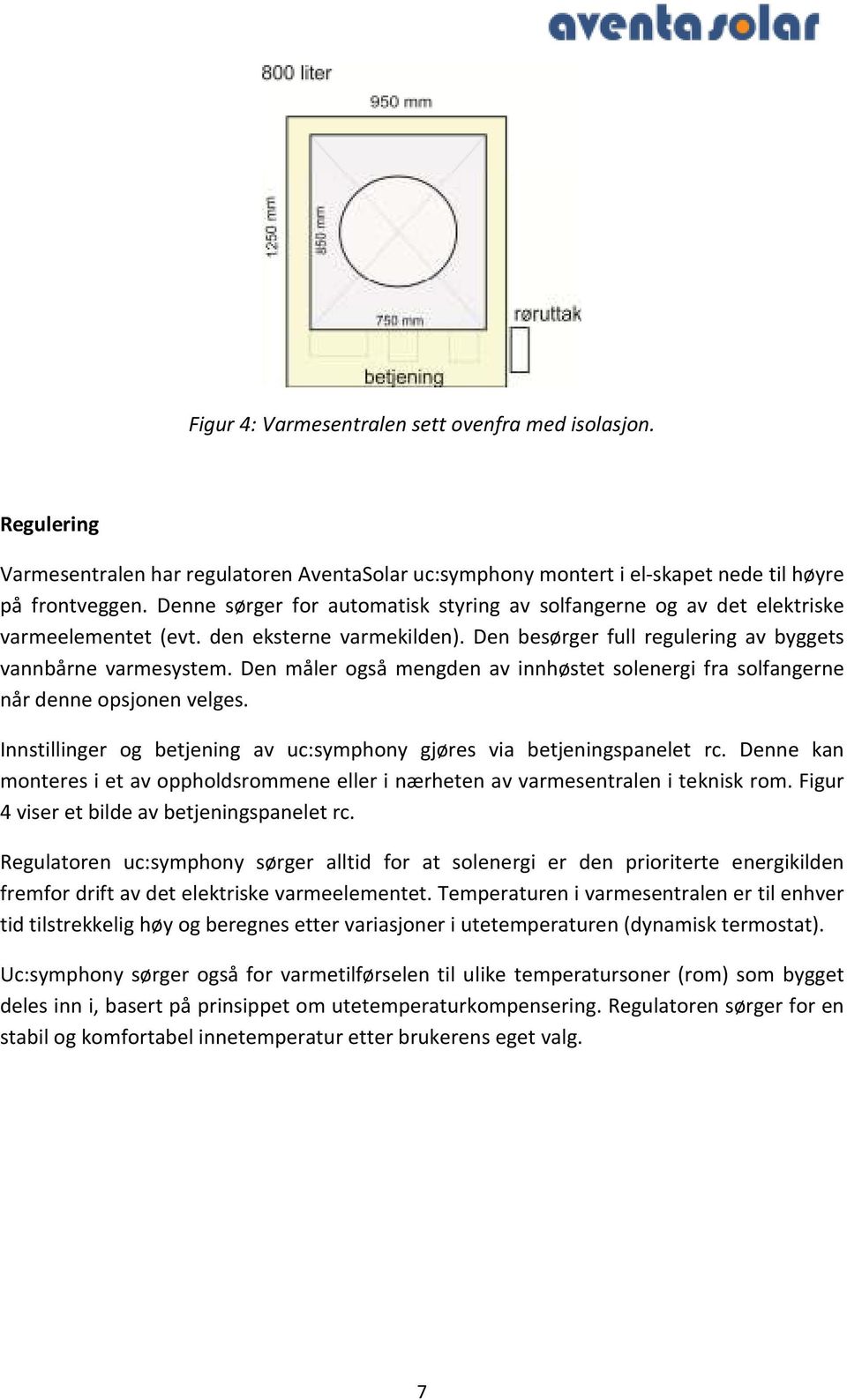 Den måler også mengden av innhøstet solenergi fra solfangerne når denne opsjonen velges. Innstillinger og betjening av uc:symphony gjøres via betjeningspanelet rc.