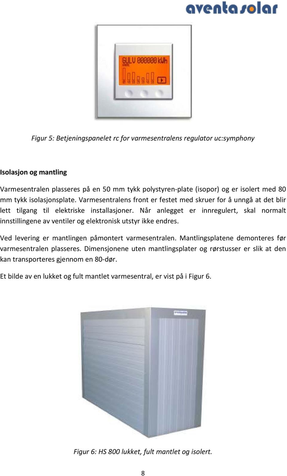 Når anlegget er innregulert, skal normalt innstillingene av ventiler og elektronisk utstyr ikke endres. Ved levering er mantlingen påmontert varmesentralen.