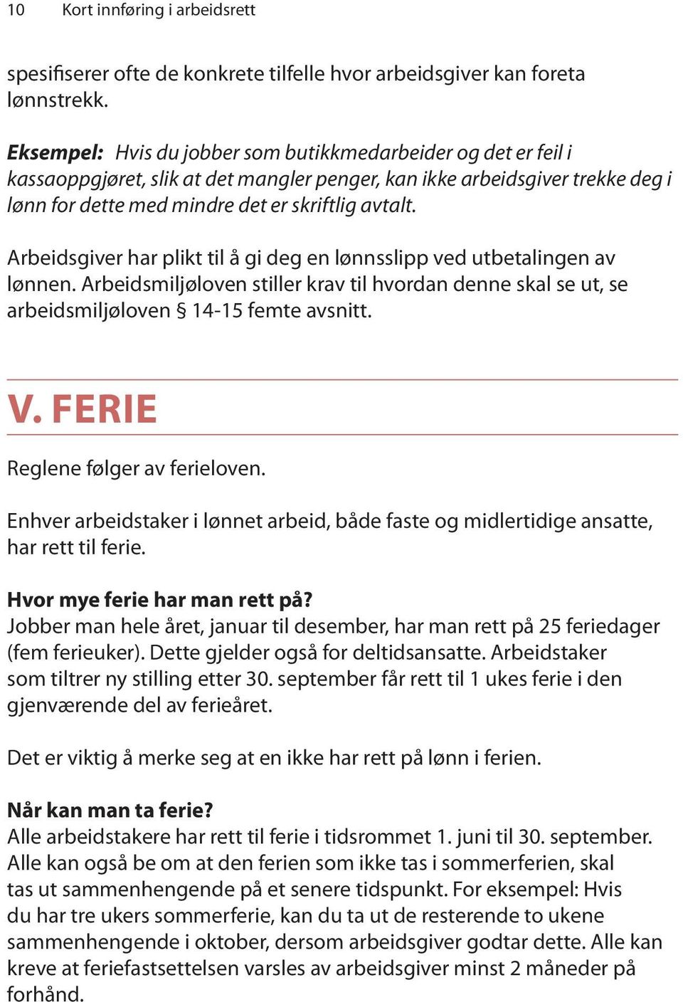 Arbeidsgiver har plikt til å gi deg en lønnsslipp ved utbetalingen av lønnen. Arbeidsmiljøloven stiller krav til hvordan denne skal se ut, se arbeidsmiljøloven 14-15 femte avsnitt. V.