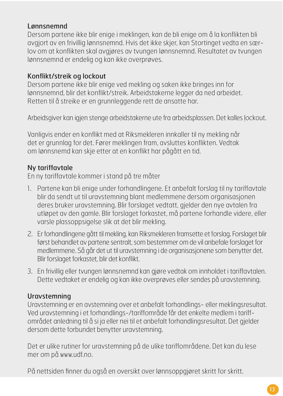 Konflikt/streik og lockout Dersom partene ikke blir enige ved mekling og saken ikke bringes inn for lønnsnemnd, blir det konflikt/streik. Arbeidstakerne legger da ned arbeidet.