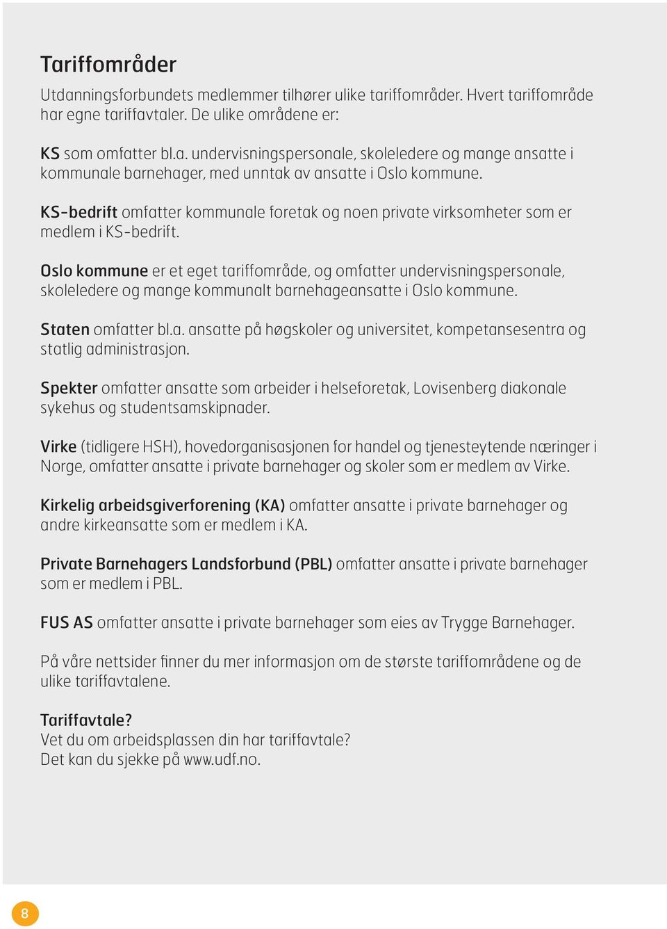 Oslo kommune er et eget tariffområde, og omfatter undervisningspersonale, skoleledere og mange kommunalt barnehageansatte i Oslo kommune. Staten omfatter bl.a. ansatte på høgskoler og universitet, kompetansesentra og statlig administrasjon.