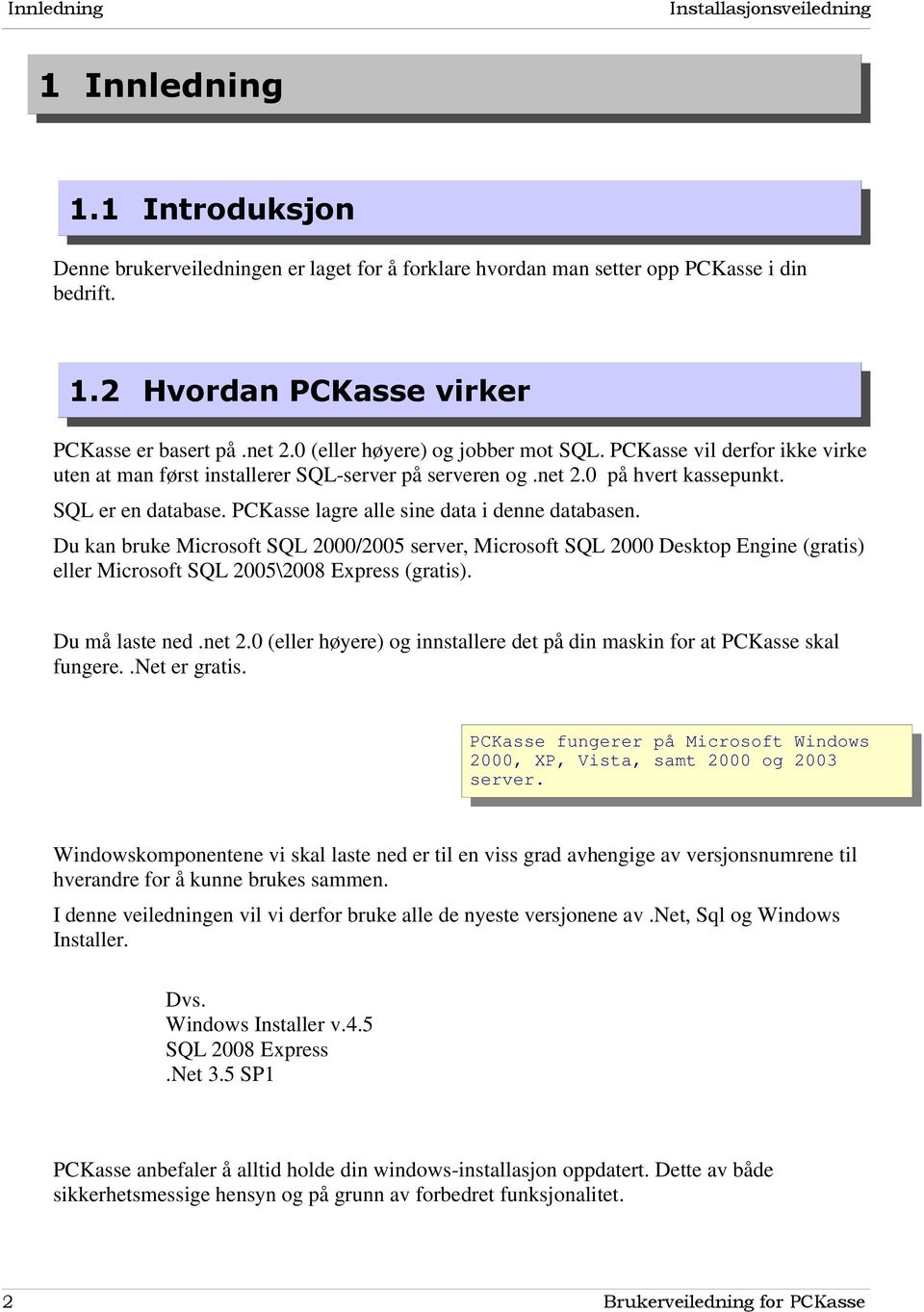 PCKasse lagre alle sine data i denne databasen. Du kan bruke Microsoft SQL 2000/2005 server, Microsoft SQL 2000 Desktop Engine (gratis) eller Microsoft SQL 2005\2008 Express (gratis). Du må laste ned.