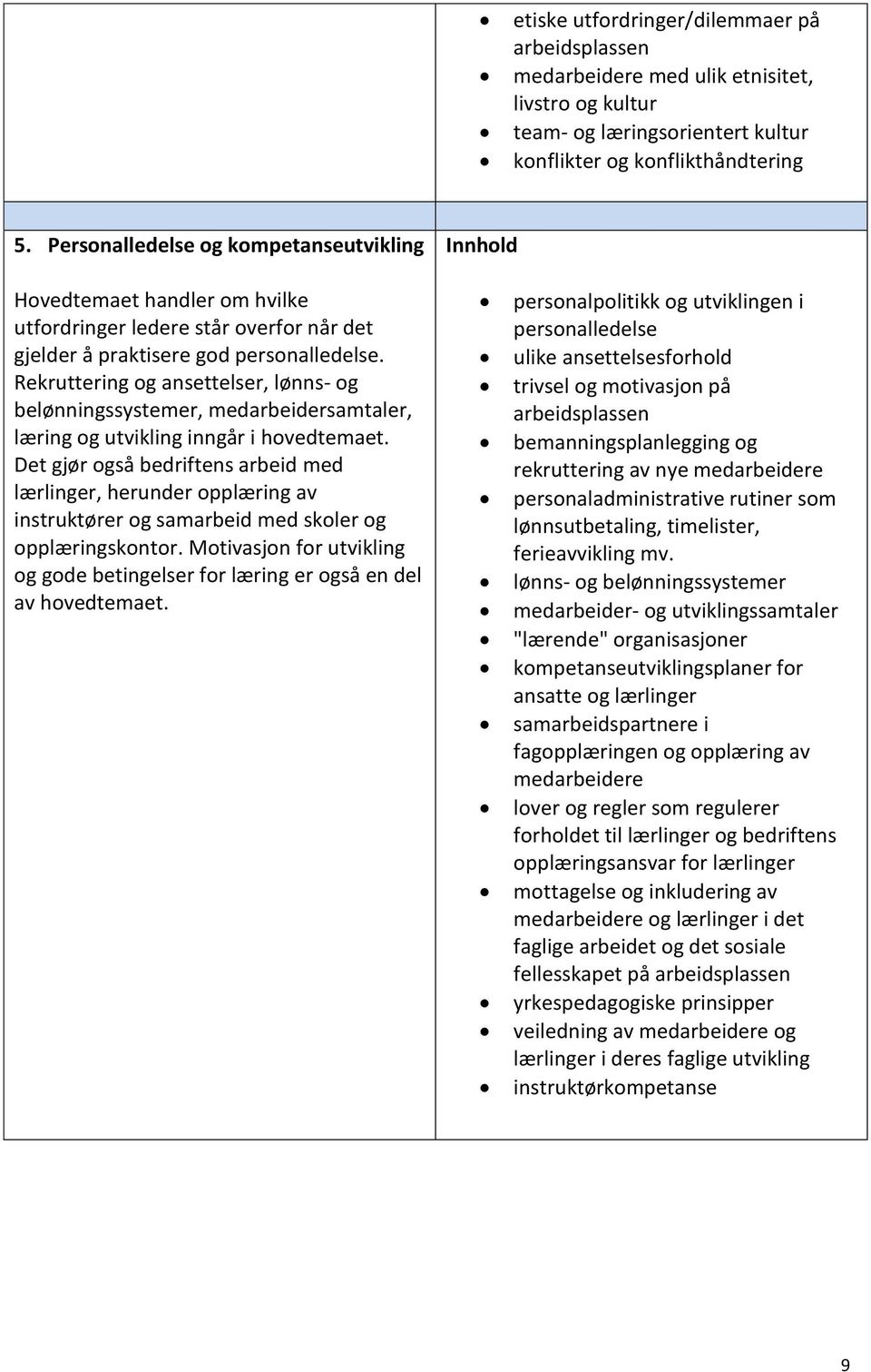 Rekruttering og ansettelser, lønns- og belønningssystemer, medarbeidersamtaler, læring og utvikling inngår i hovedtemaet.