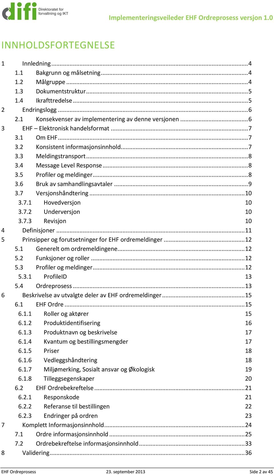 4 Message Level Response... 8 3.5 Profiler og meldinger... 8 3.6 Bruk av samhandlingsavtaler... 9 3.7 Versjonshåndtering... 10 3.7.1 Hovedversjon 10 3.7.2 Underversjon 10 3.7.3 Revisjon 10 4 Definisjoner.