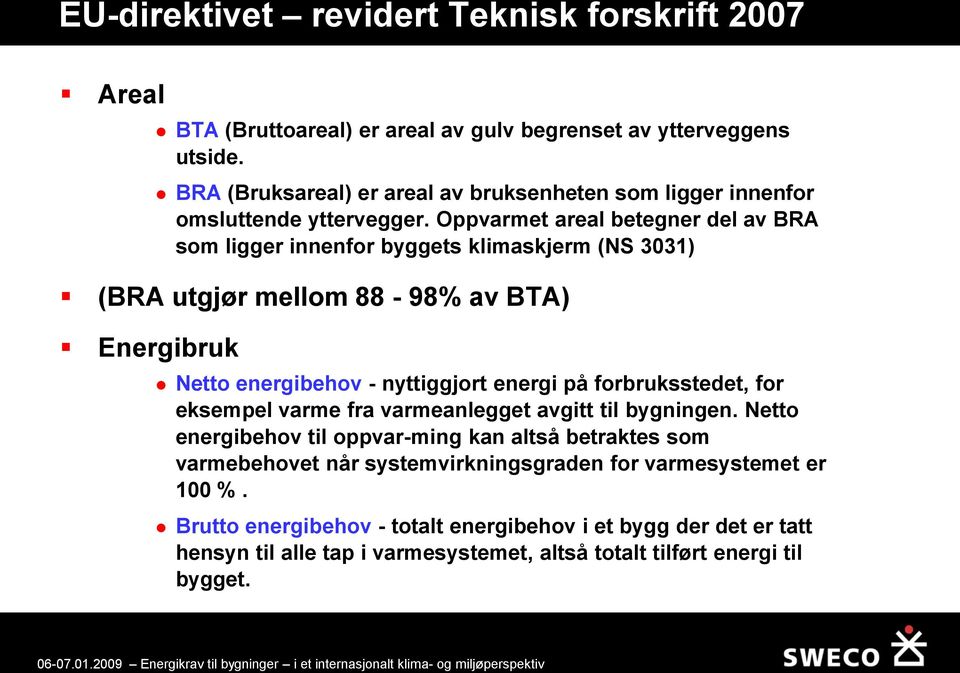 Oppvarmet areal betegner del av BRA som ligger innenfor byggets klimaskjerm (NS 3031) (BRA utgjør mellom 88-98% av BTA) Energibruk Netto energibehov - nyttiggjort energi på