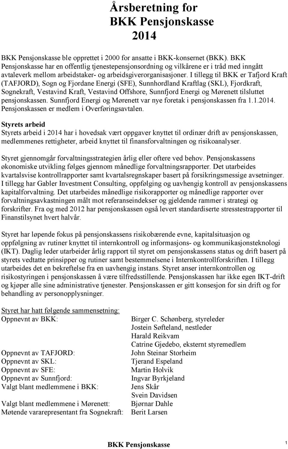 I tillegg til BKK er Tafjord Kraft (TAFJORD), Sogn og Fjordane Energi (SFE), Sunnhordland Kraftlag (SKL), Fjordkraft, Sognekraft, Vestavind Kraft, Vestavind Offshore, Sunnfjord Energi og Mørenett