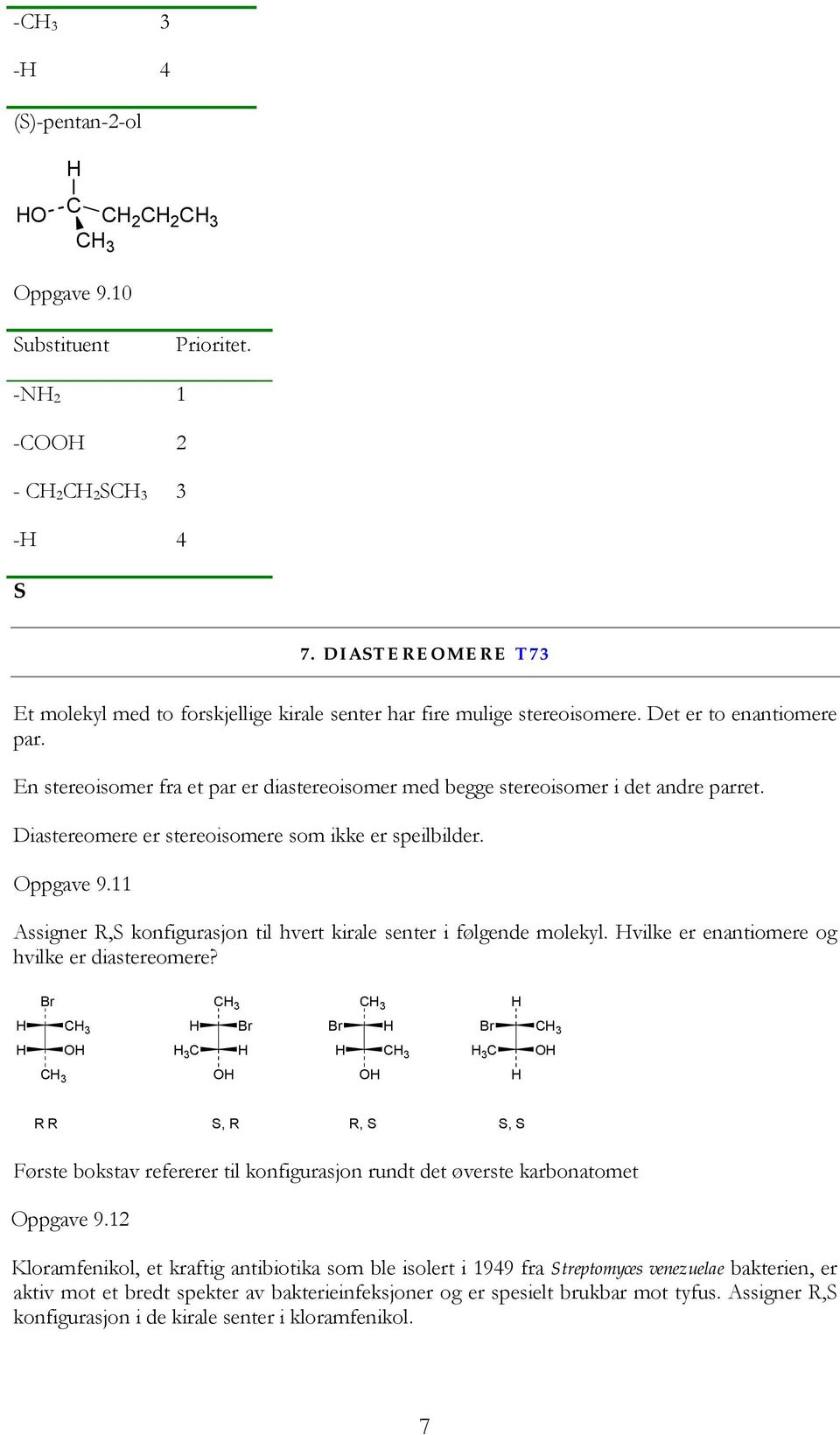 En stereoisomer fra et par er diastereoisomer med begge stereoisomer i det andre parret. Diastereomere er stereoisomere som ikke er speilbilder. Oppgave 9.