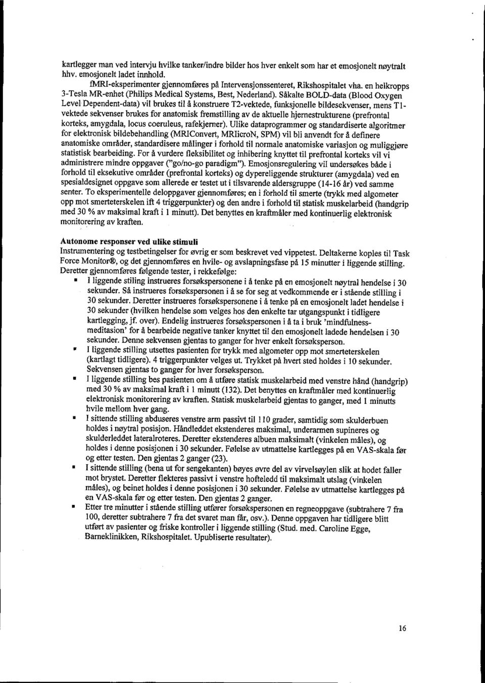 Såkalte BOLD-data (Blood Oxygen Level Dependent-data) vil brukes til å konstruere T2-vektede, funksjonelle bildesekvenser, mens Tlvektede sekvenser brukes for anatomisk fremstilling av de aktuelle