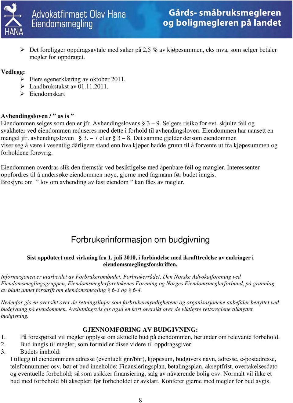 skjulte feil og svakheter ved eiendommen reduseres med dette i forhold til avhendingsloven. Eiendommen har uansett en mangel jfr. avhendingsloven 3. 7 eller 3 8.