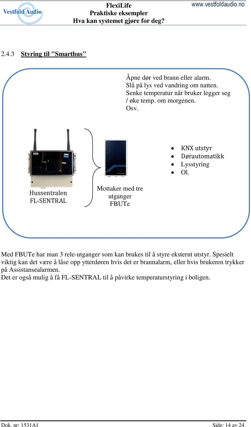 Hussentralen FL-SENTRAL Mottaker med tre utganger FBUTe Med FBUTe har man 3 rele-utganger som kan brukes til å styre eksternt utstyr.