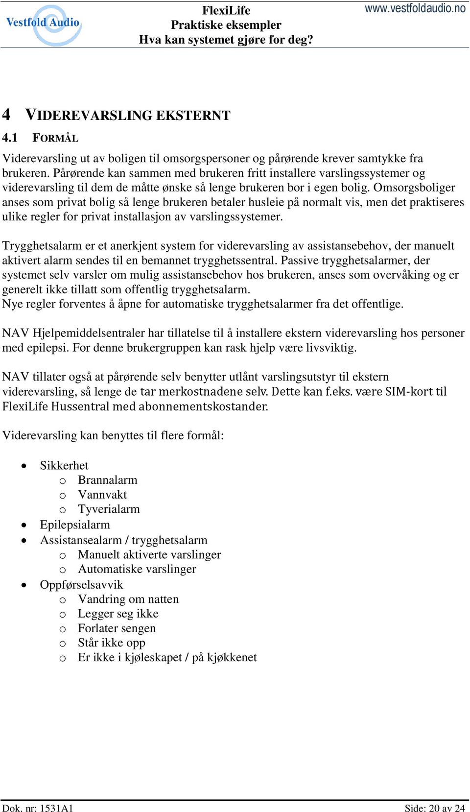 Omsorgsboliger anses som privat bolig så lenge brukeren betaler husleie på normalt vis, men det praktiseres ulike regler for privat installasjon av varslingssystemer.