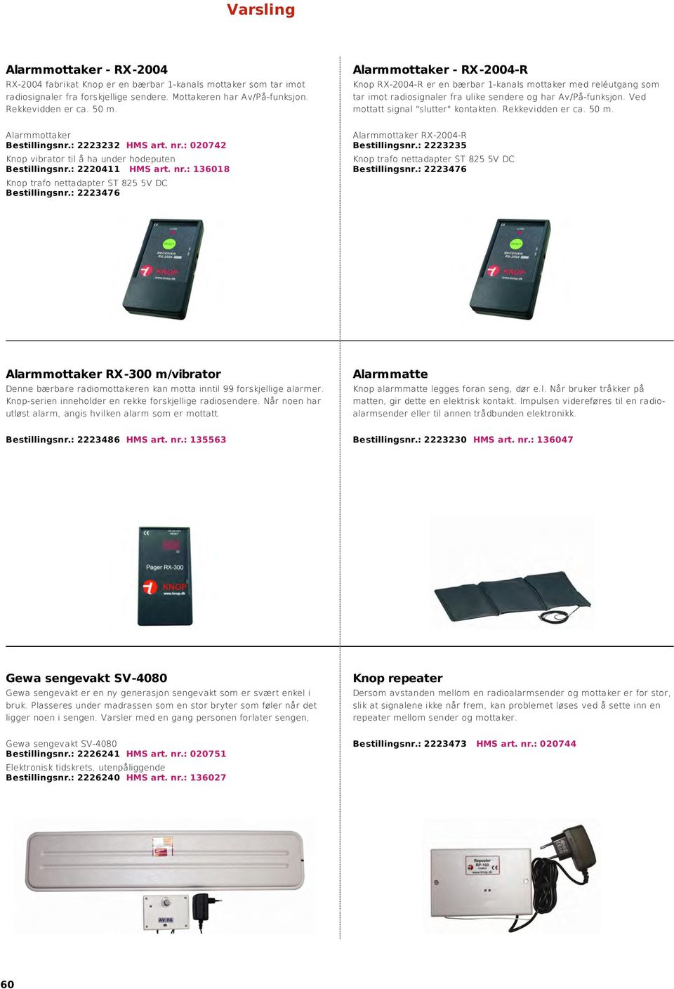 Rekkevidden er ca. 50 m. Alarmmottaker Bestillingsnr.: 2223232 HMS art. nr.: 020742 Knop vibrator til å ha under hodeputen Bestillingsnr.: 2220411 HMS art. nr.: 136018 Knop trafo nettadapter ST 825 5V DC Bestillingsnr.