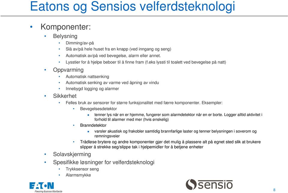 eks lyssti til toalett ved bevegelse på natt) Oppvarming Automatisk nattsenking Automatisk senking av varme ved åpning av vindu Innebygd logging og alarmer Sikkerhet Felles bruk av sensorer for