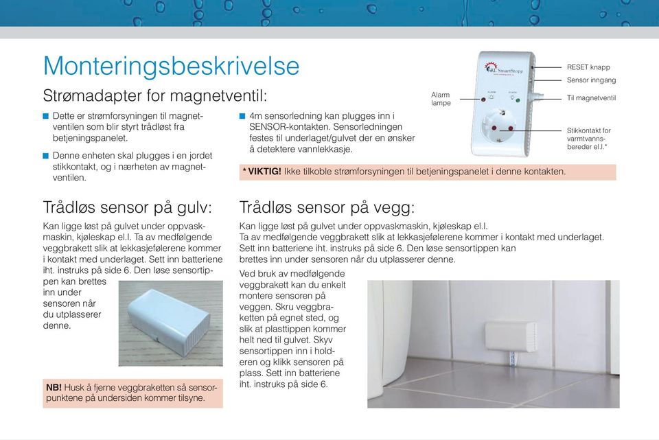 Sensorledningen festes til underlaget/gulvet der en ønsker å detektere vannlekkasje. Alarm lampe * VIKTIG! Ikke tilkoble strømforsyningen til betjeningspanelet i denne kontakten.