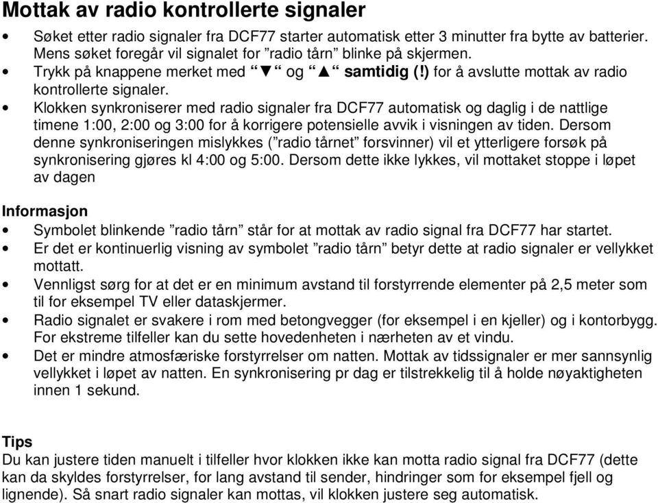 Klokken synkroniserer med radio signaler fra DCF77 automatisk og daglig i de nattlige timene 1:00, 2:00 og 3:00 for å korrigere potensielle avvik i visningen av tiden.