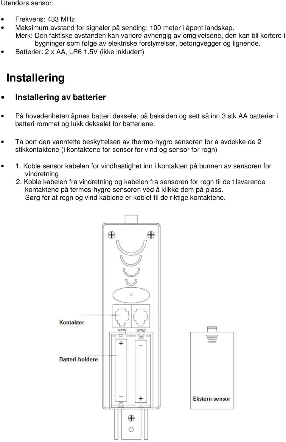 5V (ikke inkludert) Installering Installering av batterier På hovedenheten åpnes batteri dekselet på baksiden og sett så inn 3 stk AA batterier i batteri rommet og lukk dekselet for batteriene.