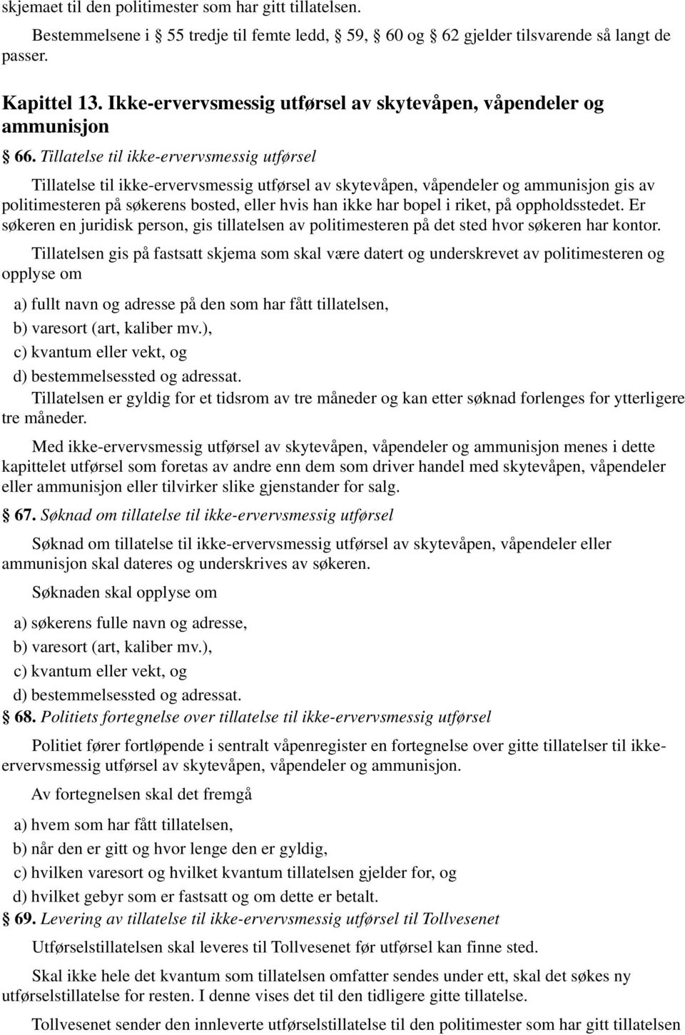 Tillatelse til ikke-ervervsmessig utførsel Tillatelse til ikke-ervervsmessig utførsel av skytevåpen, våpendeler og ammunisjon gis av politimesteren på søkerens bosted, eller hvis han ikke har bopel i