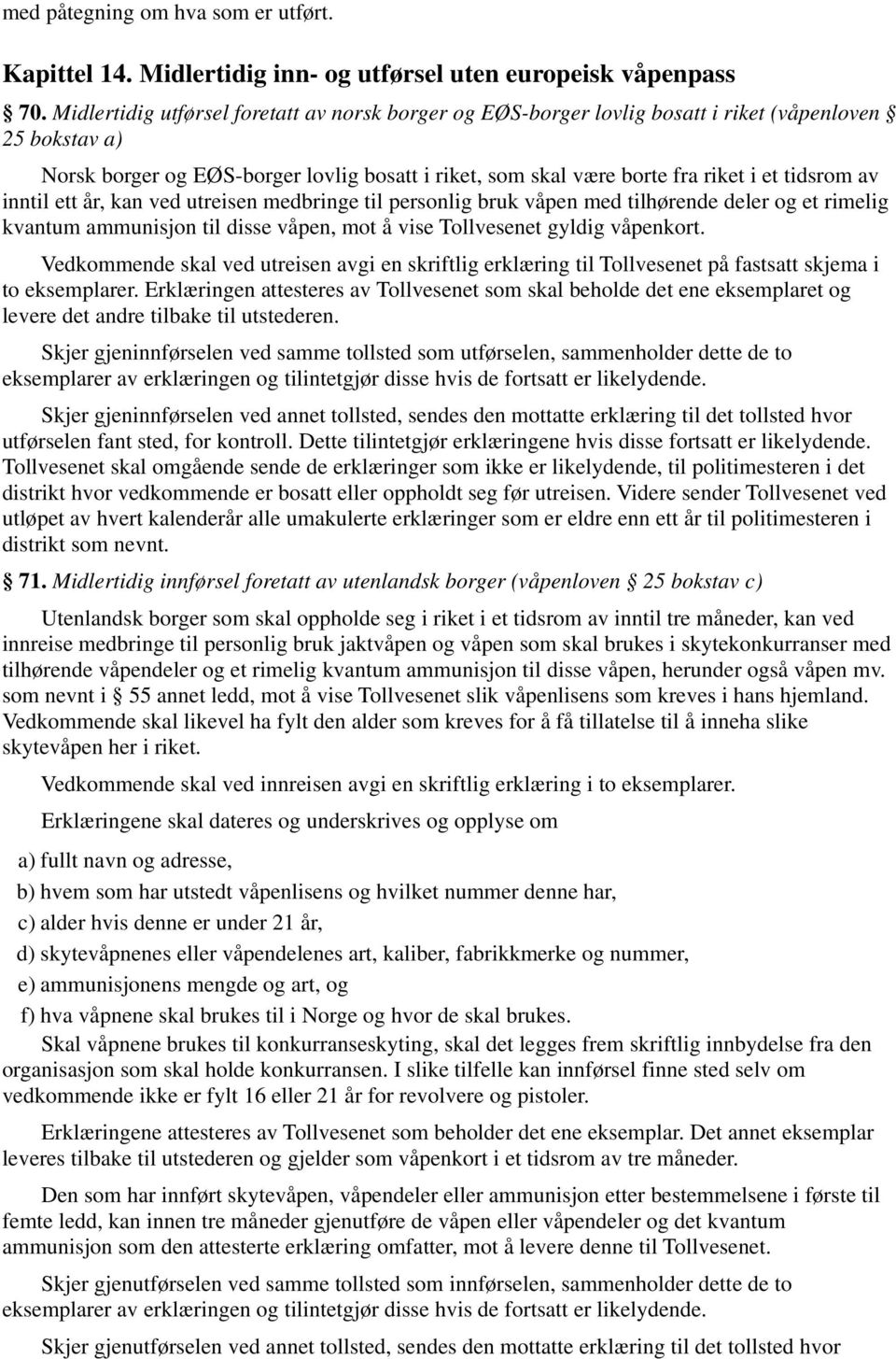 tidsrom av inntil ett år, kan ved utreisen medbringe til personlig bruk våpen med tilhørende deler og et rimelig kvantum ammunisjon til disse våpen, mot å vise Tollvesenet gyldig våpenkort.