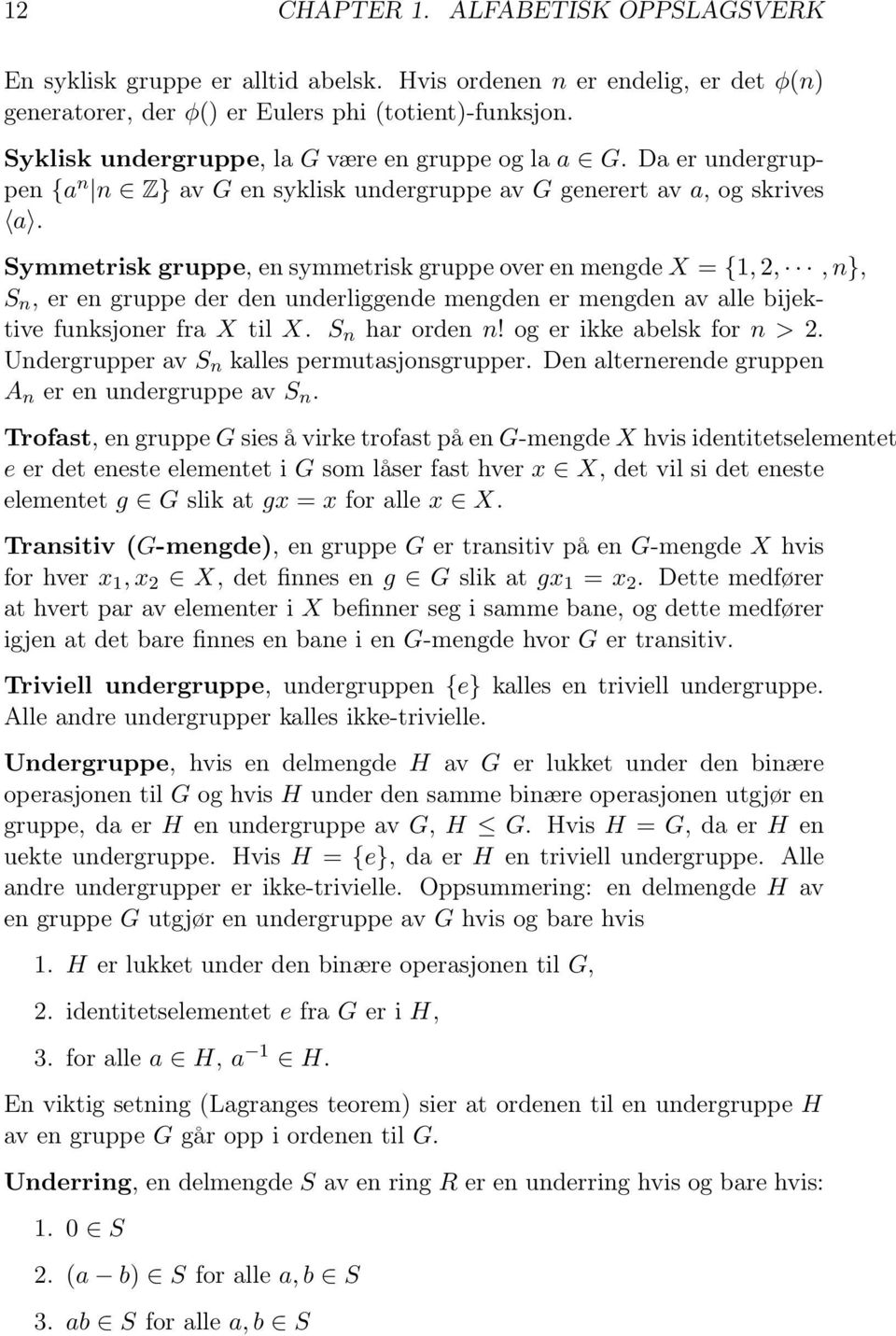 Symmetrisk gruppe, en symmetrisk gruppe over en mengde X = {1, 2,, n}, S n, er en gruppe der den underliggende mengden er mengden av alle bijektive funksjoner fra X til X. S n har orden n!