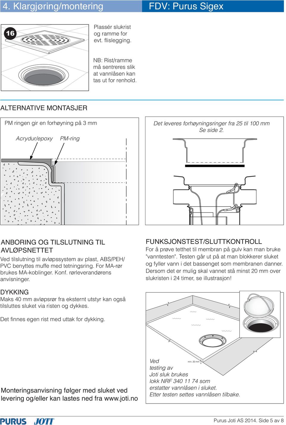 ANBORING OG TILSLUTNING TIL AVLØPSNETTET Ved tilslutning til avløpssystem av plast, ABS/PEH/ PVC benyttes muffe med tetningsring. For MA-rør brukes MA-koblinger. Konf. rørleverandørens anvisninger.