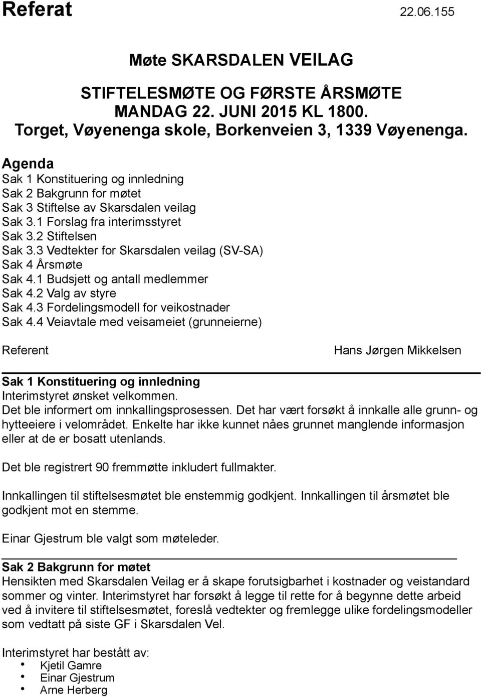 3 Vedtekter for Skarsdalen veilag (SV-SA) Sak 4 Årsmøte Sak 4.1 Budsjett og antall medlemmer Sak 4.2 Valg av styre Sak 4.3 Fordelingsmodell for veikostnader Sak 4.