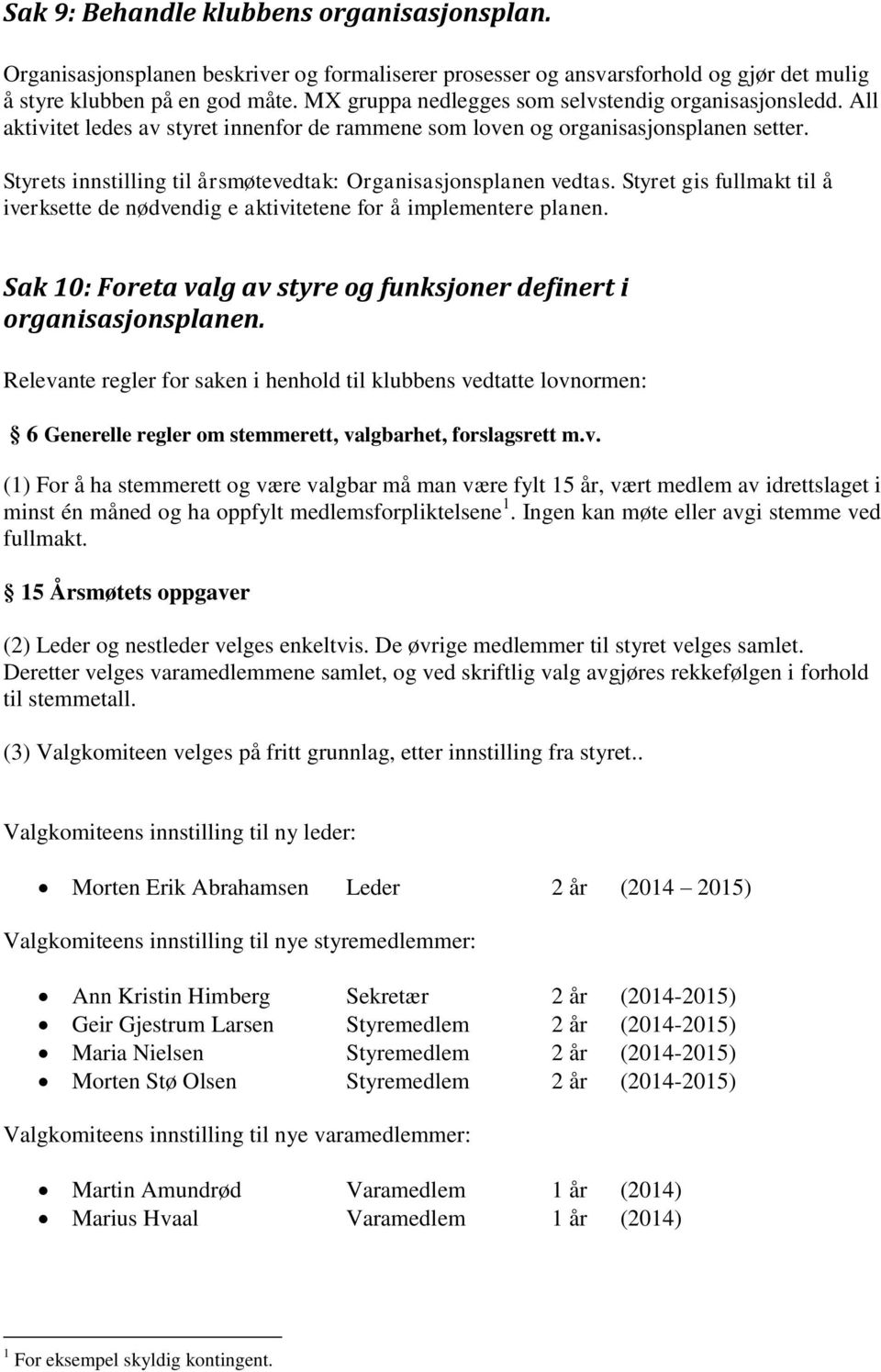 Styrets innstilling til årsmøtevedtak: Organisasjonsplanen vedtas. Styret gis fullmakt til å iverksette de nødvendig e aktivitetene for å implementere planen.