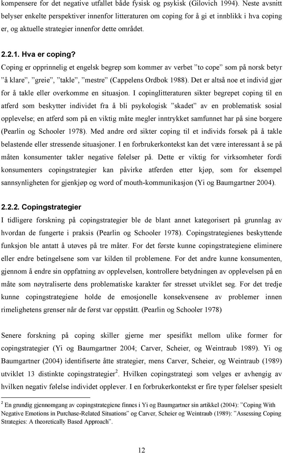 Coping er opprinnelig et engelsk begrep som kommer av verbet to cope som på norsk betyr å klare, greie, takle, mestre (Cappelens Ordbok 1988).