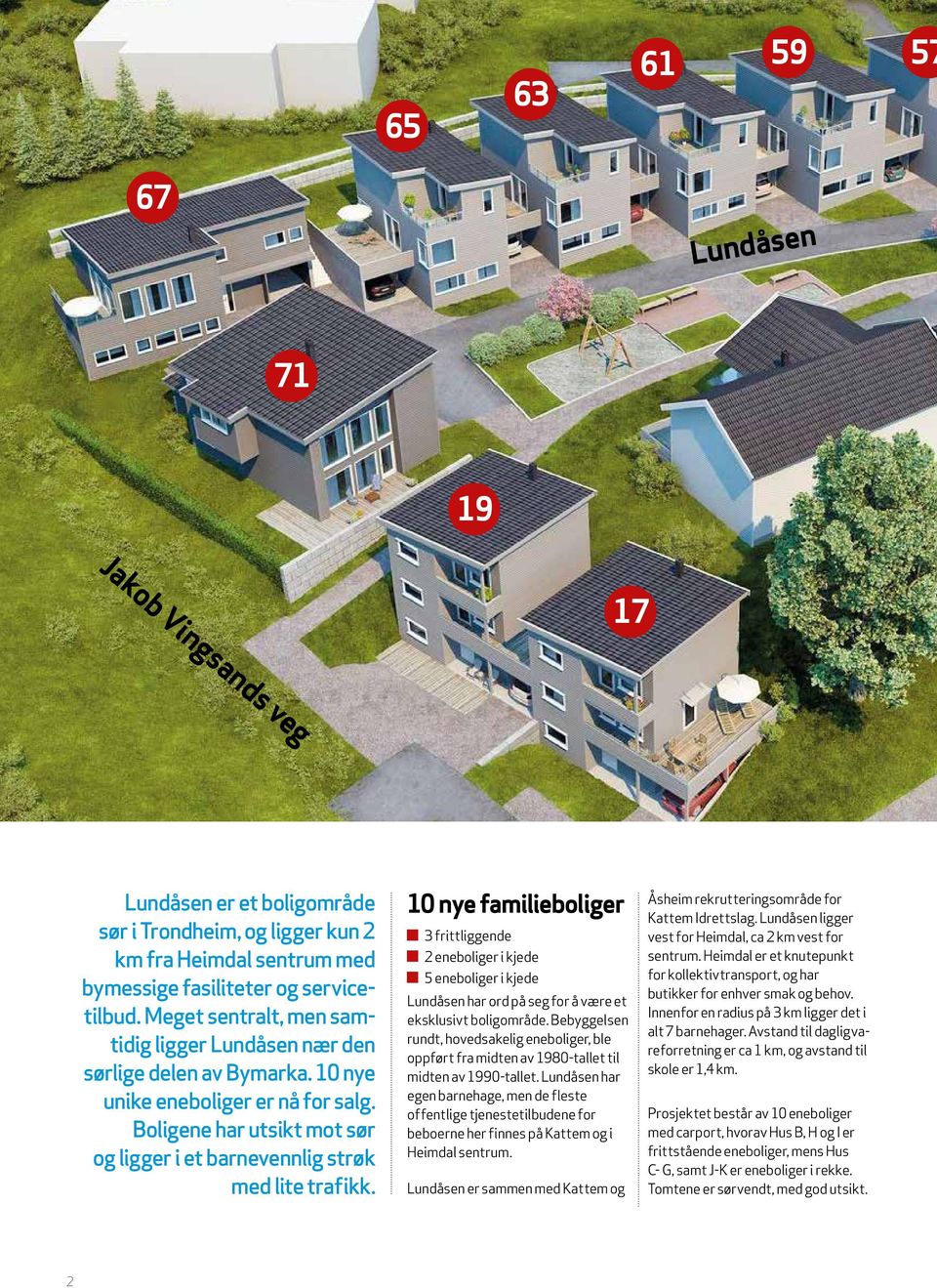 Boligene har utsikt mot sør og ligger i et barnevennlig strøk med lite trafikk.