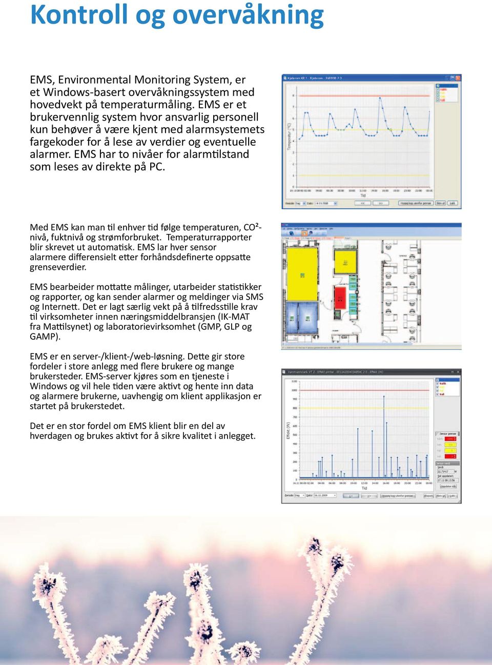 EMS har to nivåer for alarmtilstand som leses av direkte på PC. Med EMS kan man til enhver tid følge temperaturen, CO²nivå, fuktnivå og strømforbruket. Temperaturrapporter blir skrevet ut automatisk.