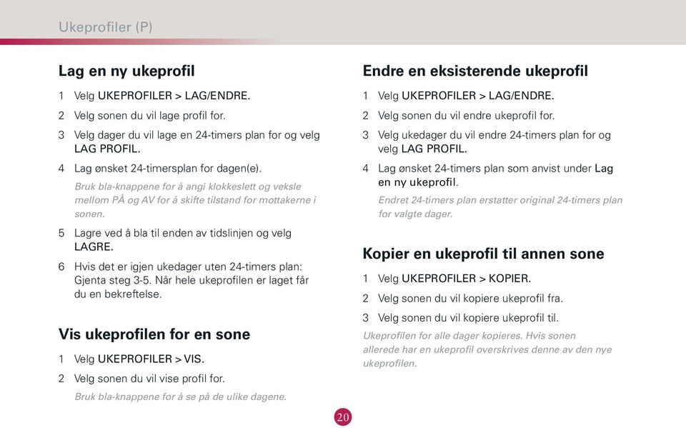 5 Lagre ved å bla til enden av tidslinjen og velg LAGRE. 6 Hvis det er igjen ukedager uten 24-timers plan: Gjenta steg 3-5. Når hele ukeprofilen er laget får du en bekreftelse.