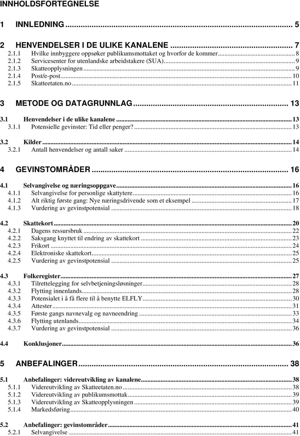 ... 13 3.2 Kilder... 14 3.2.1 Antall henvendelser og antall saker... 14 4 GEVINSTOMRÅDER... 16 4.1 Selvangivelse og næringsoppgave... 16 4.1.1 Selvangivelse for personlige skattytere... 16 4.1.2 Alt riktig første gang: Nye næringsdrivende som et eksempel.