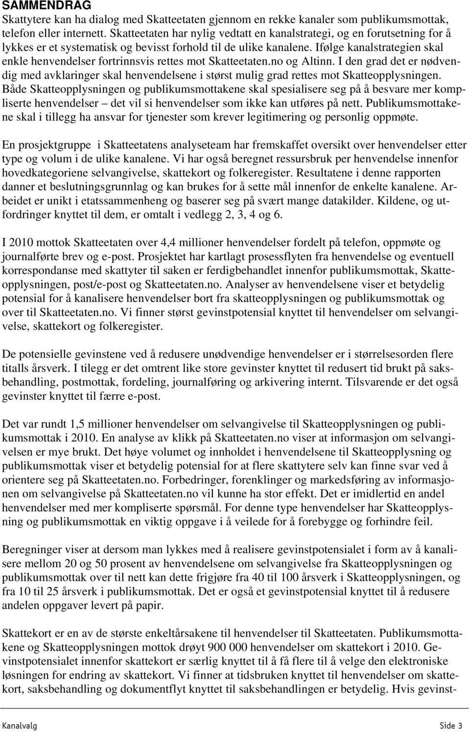 Ifølge kanalstrategien skal enkle henvendelser fortrinnsvis rettes mot Skatteetaten.no og Altinn.