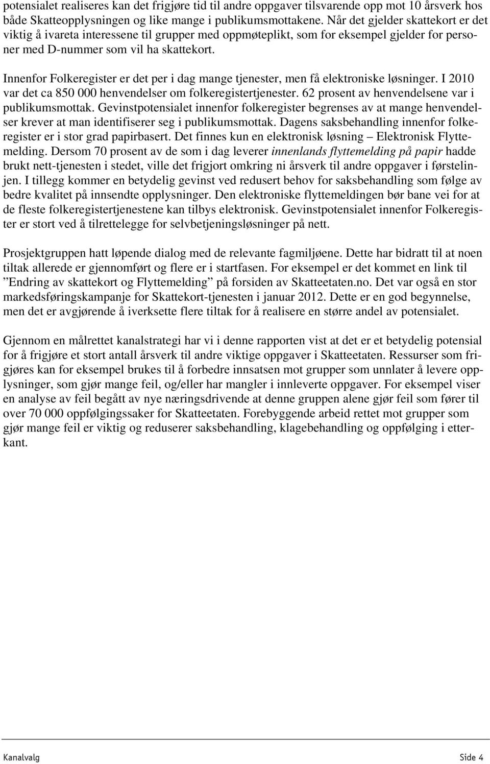 Innenfor Folkeregister er det per i dag mange tjenester, men få elektroniske løsninger. I 2010 var det ca 850 000 henvendelser om folkeregistertjenester.