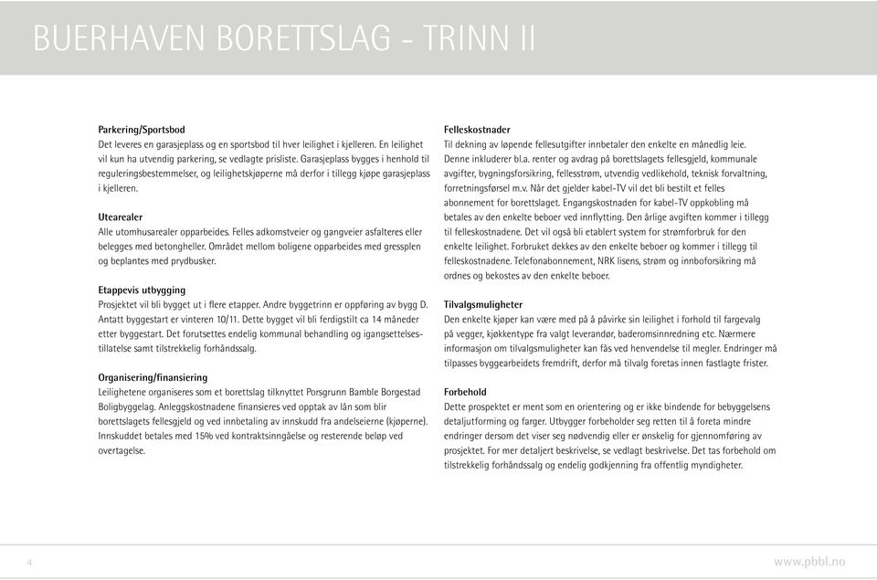 Felles adkomstveier og gangveier asfalteres eller belegges med betongheller. Området mellom boligene opparbeides med gressplen og beplantes med prydbusker.