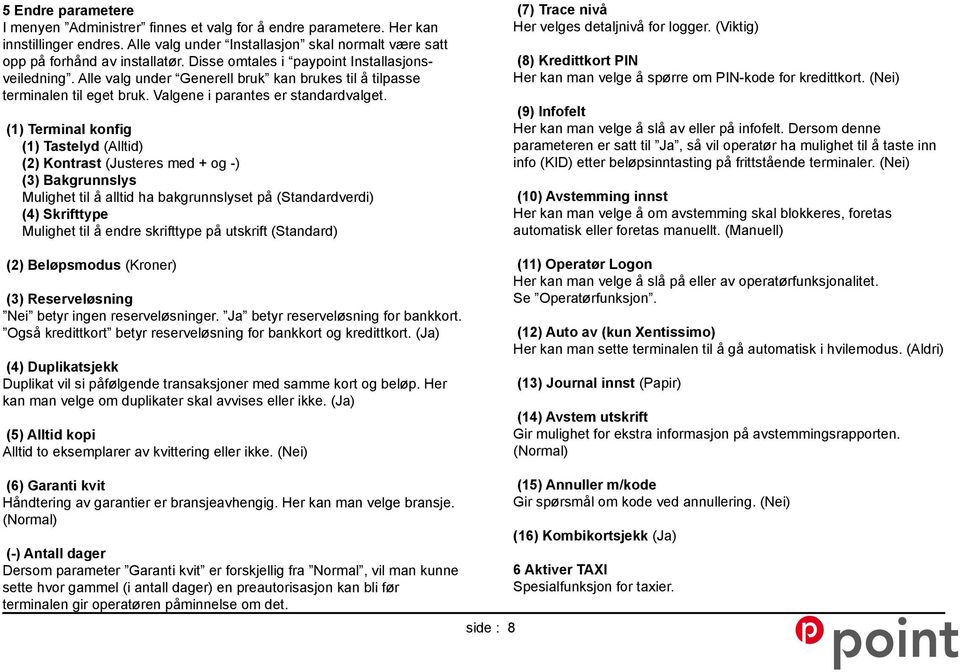 (1) Terminal konfig (1) Tastelyd (Alltid) (2) Kontrast (Justeres med + og -) (3) Bakgrunnslys Mulighet til å alltid ha bakgrunnslyset på (Standardverdi) (4) Skrifttype Mulighet til å endre skrifttype