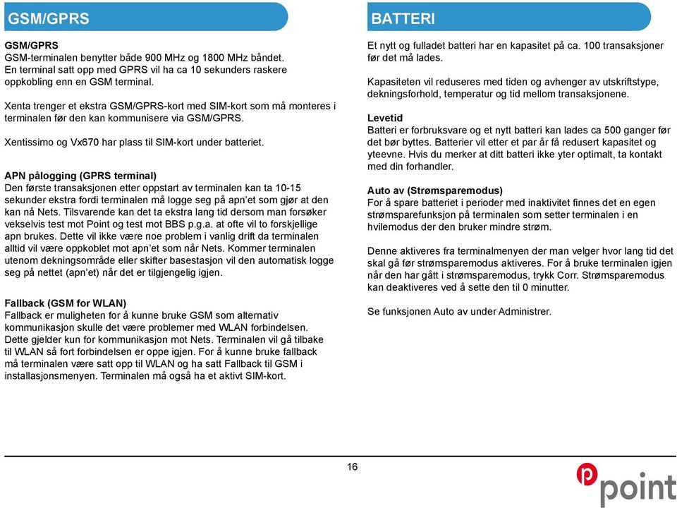 APN pålogging (GPRS terminal) Den første transaksjonen etter oppstart av terminalen kan ta 10-15 sekunder ekstra fordi terminalen må logge seg på apn et som gjør at den kan nå Nets.