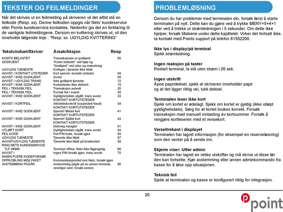 Dersom en kvittering skrives ut, vil den inneholde følgende linje : Resp: xx UGYLDIG KVITTERING Tekstvinduet/Skriver Årsak/Aksjon Resp KONTO BELASTET Transaksjonen er godkjent 00 GODKJENT Konto