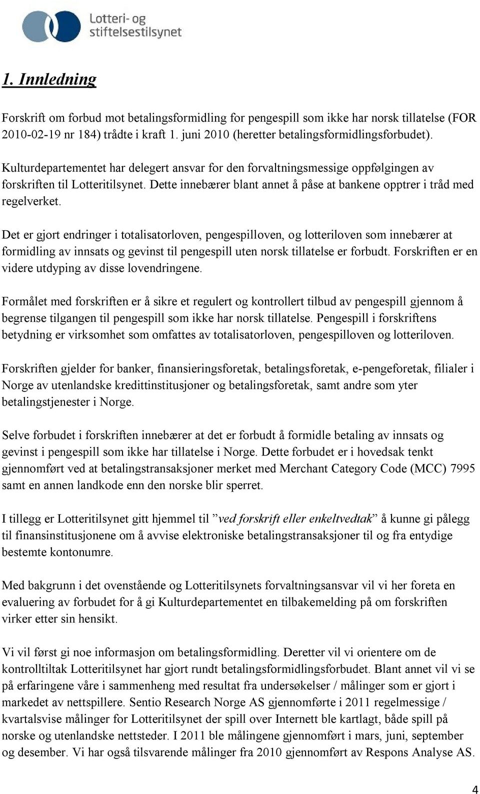 Det er gjort endringer i totalisatorloven, pengespilloven, og lotteriloven som innebærer at formidling av innsats og gevinst til pengespill uten norsk tillatelse er forbudt.