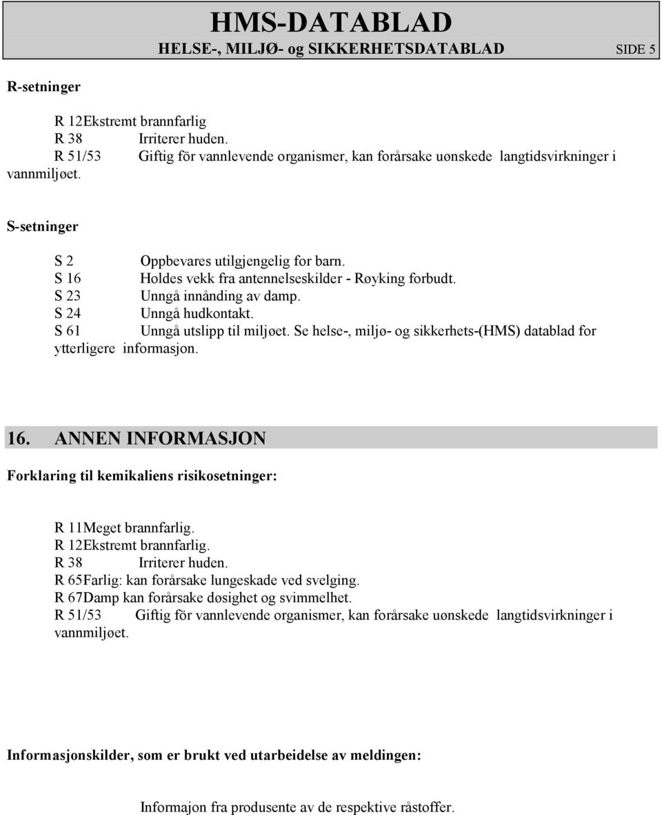 S 23 Unngå innånding av damp. S 24 Unngå hudkontakt. S 61 Unngå utslipp til miljøet. Se helse-, miljø- og sikkerhets-(hms) datablad for ytterligere informasjon. 16.