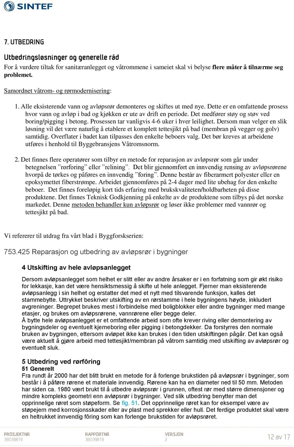 Dette er en omfattende prosess hvor vann og avløp i bad og kjøkken er ute av drift en periode. Det medfører støy og støv ved boring/pigging i betong. Prosessen tar vanligvis 4-6 uker i hver leilighet.