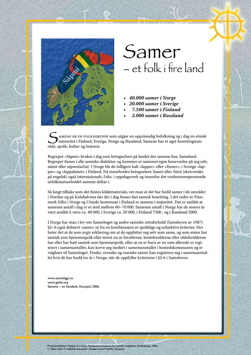 Samene har et eget bosettingsområde, språk, kultur og historie. Begrepet «Sápmi» brukes i dag som betegnelsen på landet der samene bor, Sameland.