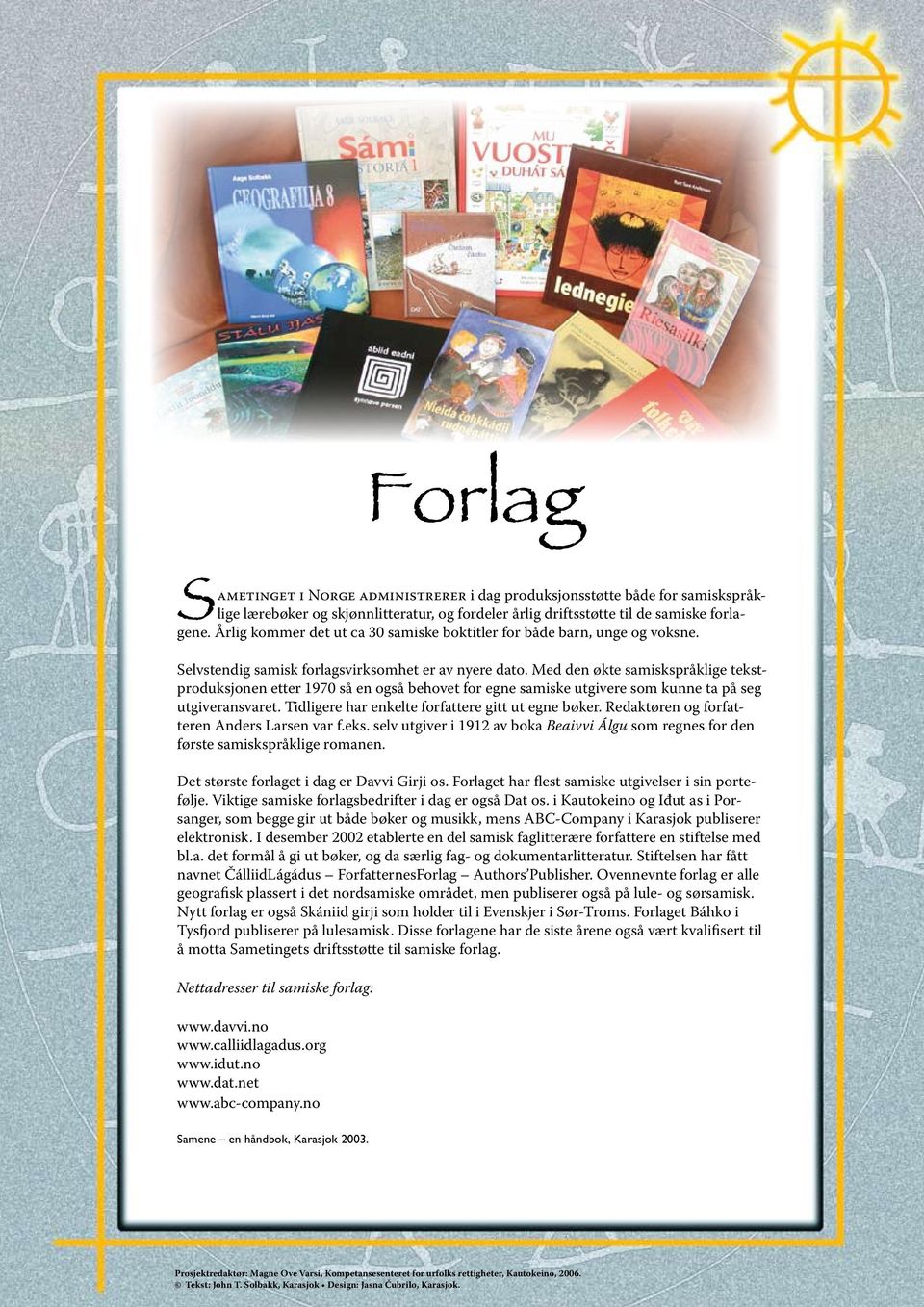 Med den økte samiskspråklige tekstproduksjonen etter 1970 så en også behovet for egne samiske utgivere som kunne ta på seg utgiveransvaret. Tidligere har enkelte forfattere gitt ut egne bøker.
