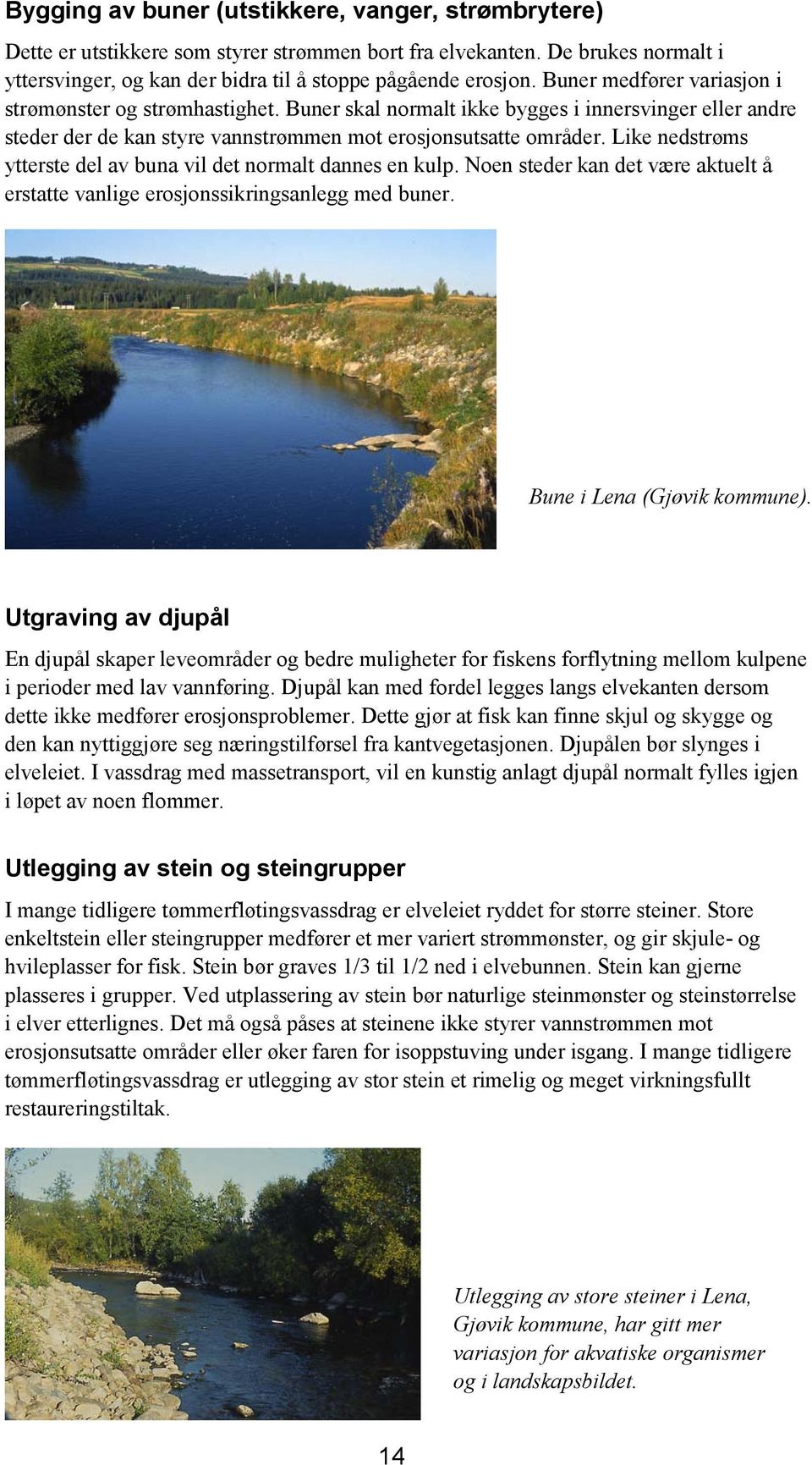 Like nedstrøms ytterste del av buna vil det normalt dannes en kulp. Noen steder kan det være aktuelt å erstatte vanlige erosjonssikringsanlegg med buner. Bune i Lena (Gjøvik kommune).