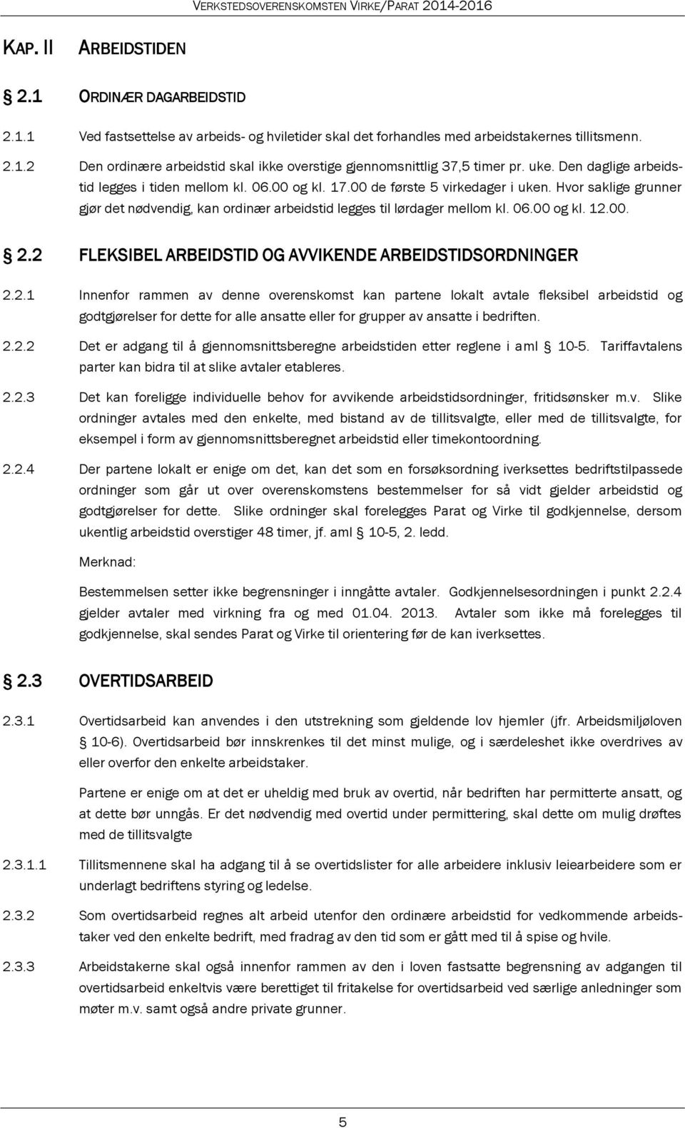 06.00 og kl. 12.00. 2.2 FLEKSIBEL ARBEIDSTID OG AVVIKENDE ARBEIDSTIDSORDNINGER 2.2.1 Innenfor rammen av denne overenskomst kan partene lokalt avtale fleksibel arbeidstid og godtgjørelser for dette for alle ansatte eller for grupper av ansatte i bedriften.