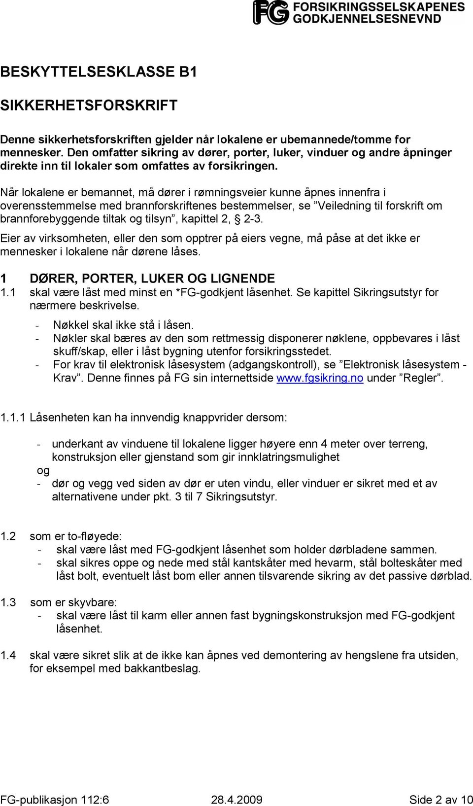 Når lokalene er bemannet, må dører i rømningsveier kunne åpnes innenfra i overensstemmelse med brannforskriftenes bestemmelser, se Veiledning til forskrift om brannforebyggende tiltak og tilsyn,