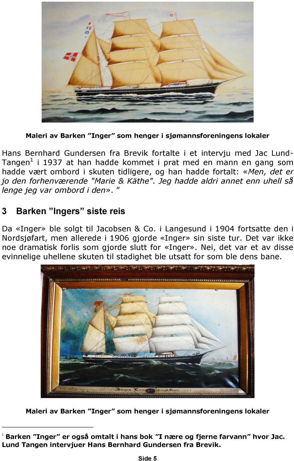 3 Barken Ingers siste reis Da «Inger» ble solgt til Jacobsen & Co. i Langesund i 1904 fortsatte den i Nordsjøfart, men allerede i 1906 gjorde «Inger» sin siste tur.