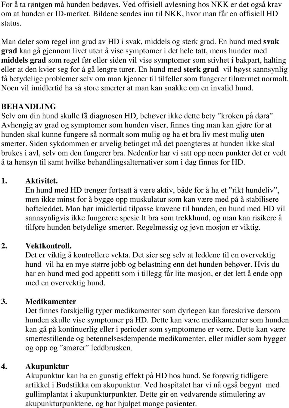 En hund med svak grad kan gå gjennom livet uten å vise symptomer i det hele tatt, mens hunder med middels grad som regel før eller siden vil vise symptomer som stivhet i bakpart, halting eller at den