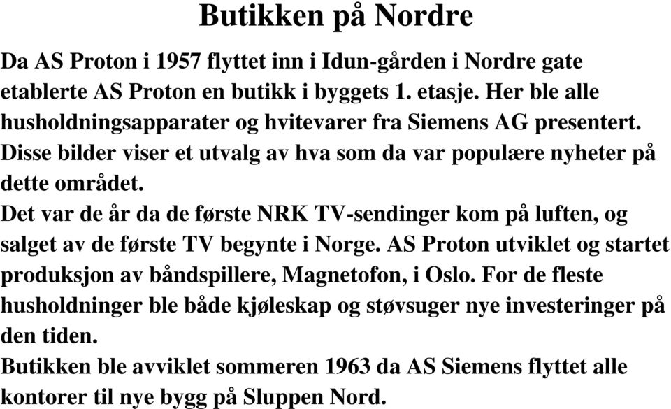 Det var de år da de første NRK TV-sendinger kom på luften, og salget av de første TV begynte i Norge.
