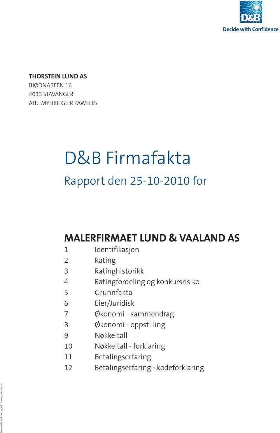 2 Rating 3 Ratinghistorikk 4 Ratingfordeling og konkursrisiko 5 Grunnfakta 6 Eier/Juridisk 7 Økonomi -