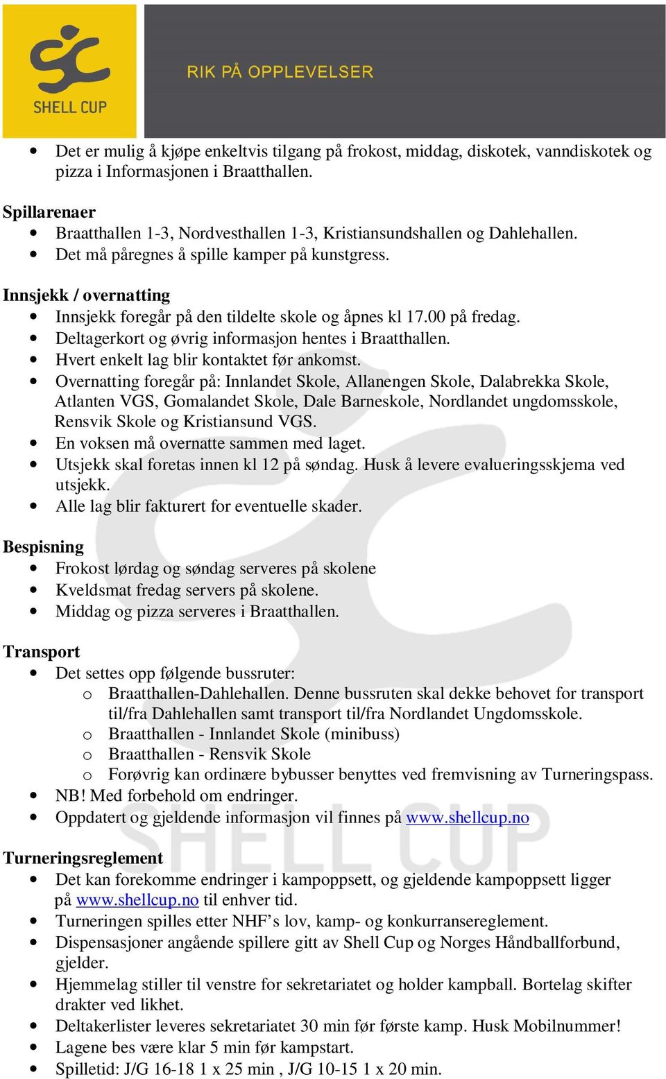 Innsjekk / overnatting Innsjekk foregår på den tildelte skole og åpnes kl 17.00 på fredag. Deltagerkort og øvrig informasjon hentes i Braatthallen. Hvert enkelt lag blir kontaktet før ankomst.